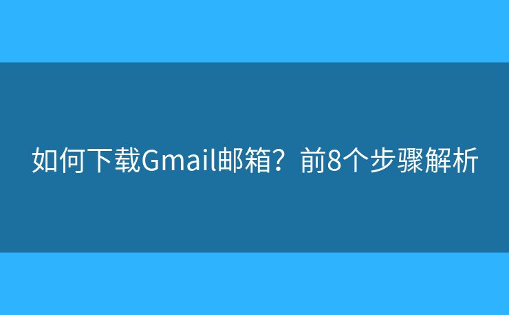 如何下載Gmail郵箱？前8個步驟解析