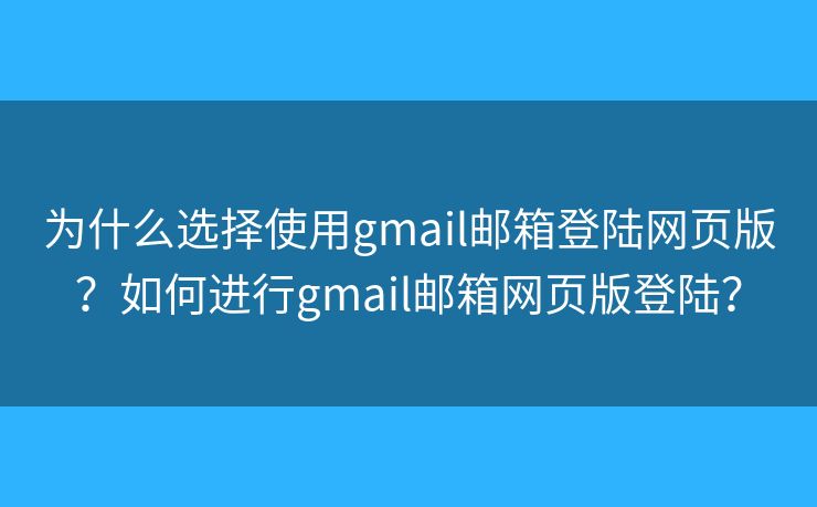 為什么選擇使用gmail郵箱登陸網(wǎng)頁版？如何進行g(shù)mail郵箱網(wǎng)頁版登陸？