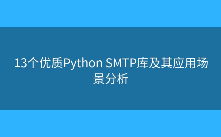 13個(gè)優(yōu)質(zhì)Python SMTP庫(kù)及其應(yīng)用場(chǎng)景分析