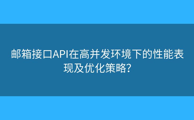 郵箱接口API在高并發(fā)環(huán)境下的性能表現及優(yōu)化策略？