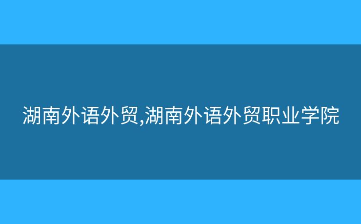 湖南外語外貿(mào),湖南外語外貿(mào)職業(yè)學(xué)院