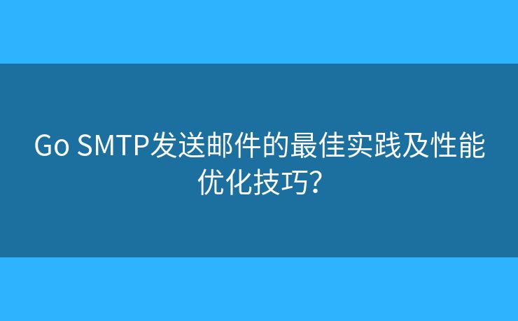 Go SMTP發(fā)送郵件的最佳實(shí)踐及性能優(yōu)化技巧？