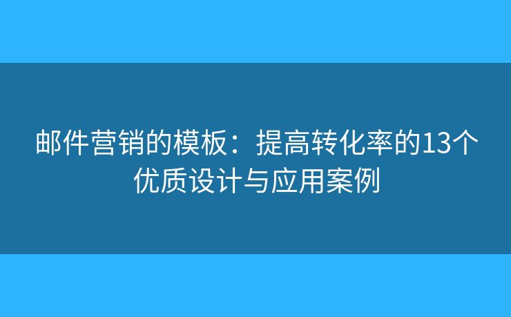 郵件營銷的模板：提高轉化率的13個優(yōu)質(zhì)設計與應用案例