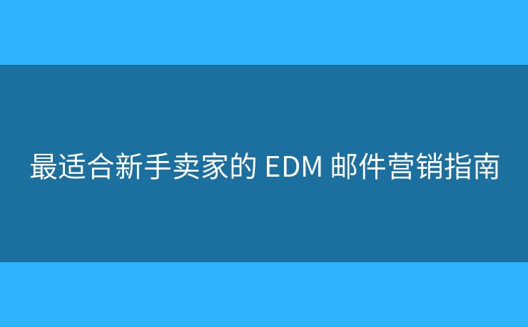 最適合新手賣家的 EDM 郵件營銷指南