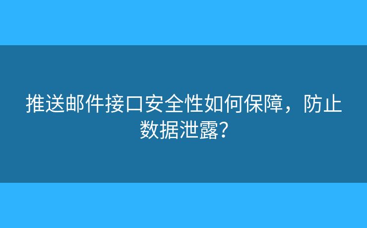 推送郵件接口安全性如何保障，防止數(shù)據(jù)泄露？