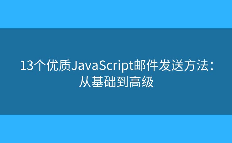 13個(gè)優(yōu)質(zhì)JavaScript郵件發(fā)送方法：從基礎(chǔ)到高級(jí)