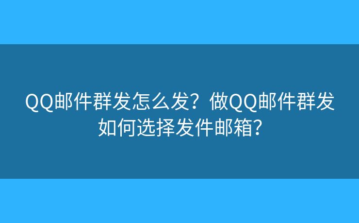 QQ郵件群發(fā)怎么發(fā)？做QQ郵件群發(fā)如何選擇發(fā)件郵箱？