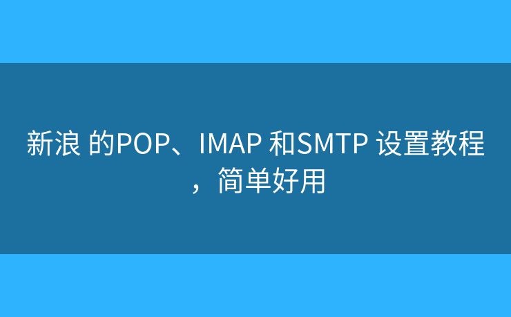 新浪 的POP、IMAP 和SMTP 設置教程，簡單好用
