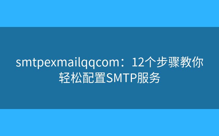 smtpexmailqqcom：12個(gè)步驟教你輕松配置SMTP服務(wù)