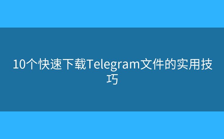 10個(gè)快速下載Telegram文件的實(shí)用技巧