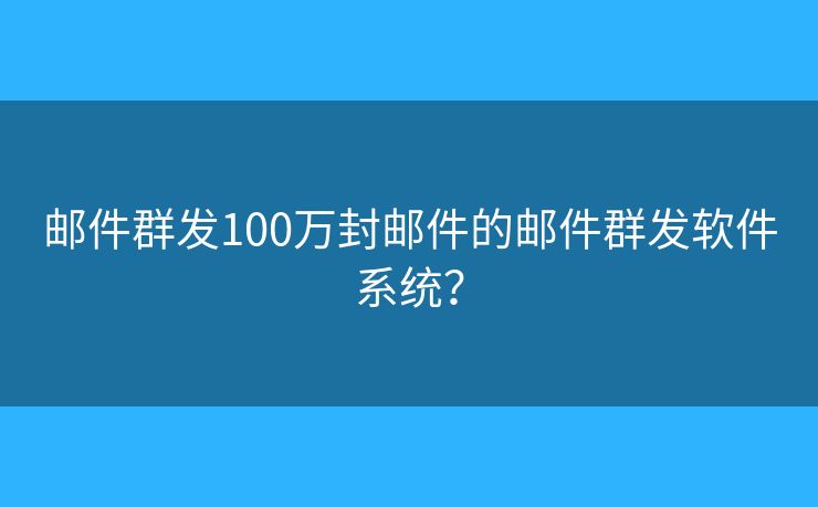 郵件群發(fā)100萬封郵件的郵件群發(fā)軟件系統(tǒng)？