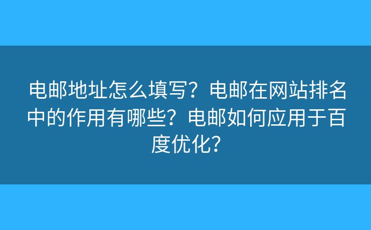 電郵地址怎么填寫？電郵在網(wǎng)站排名中的作用有哪些？電郵如何應(yīng)用于百度優(yōu)化？