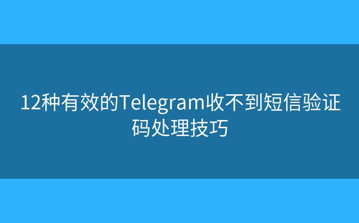 12種有效的Telegram收不到短信驗(yàn)證碼處理技巧