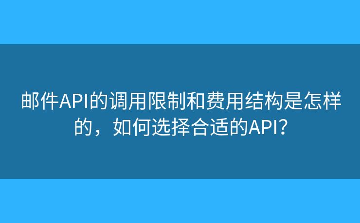郵件API的調(diào)用限制和費用結(jié)構(gòu)是怎樣的，如何選擇合適的API？
