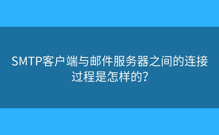 SMTP客戶端與郵件服務器之間的連接過程是怎樣的？
