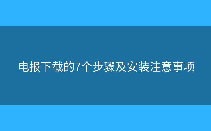 電報(bào)下載的7個(gè)步驟及安裝注意事項(xiàng)