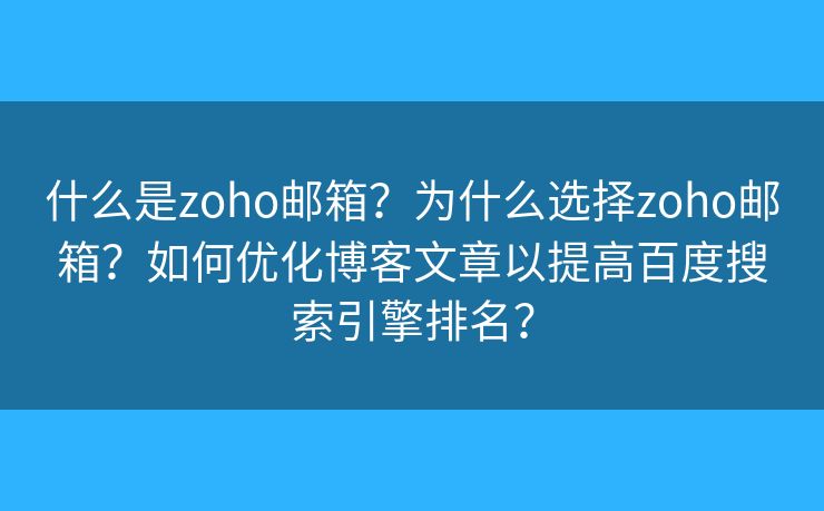 什么是zoho郵箱？為什么選擇zoho郵箱？如何優(yōu)化博客文章以提高百度搜索引擎排名？