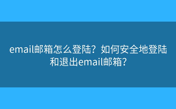 email郵箱怎么登陸？如何安全地登陸和退出email郵箱？