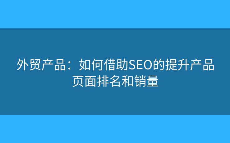 外貿(mào)產(chǎn)品：如何借助SEO的提升產(chǎn)品頁面排名和銷量