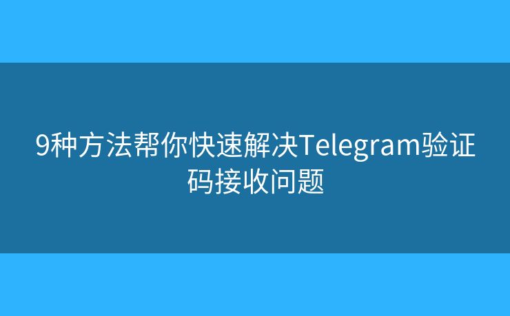 9種方法幫你快速解決Telegram驗(yàn)證碼接收問題