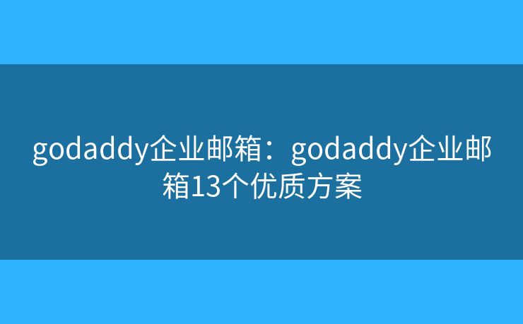 godaddy企業(yè)郵箱：godaddy企業(yè)郵箱13個(gè)優(yōu)質(zhì)方案