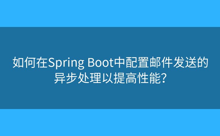 如何在Spring Boot中配置郵件發(fā)送的異步處理以提高性能？