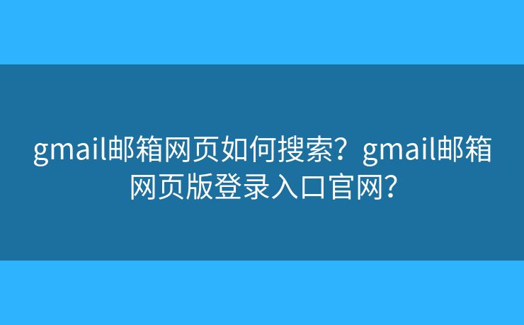 gmail郵箱網(wǎng)頁(yè)如何搜索？gmail郵箱網(wǎng)頁(yè)版登錄入口官網(wǎng)？