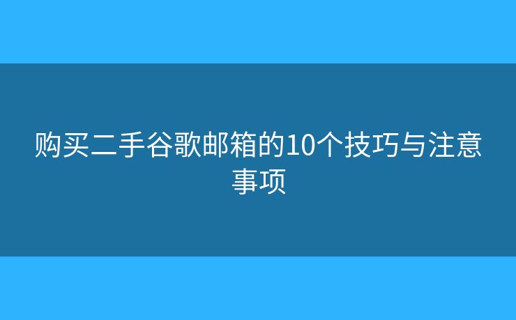 購買二手谷歌郵箱的10個(gè)技巧與注意事項(xiàng)
