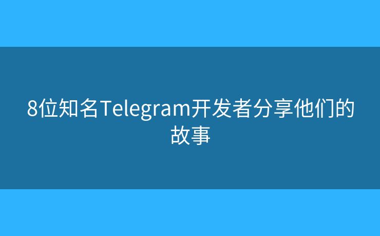 8位知名Telegram開發(fā)者分享他們的故事