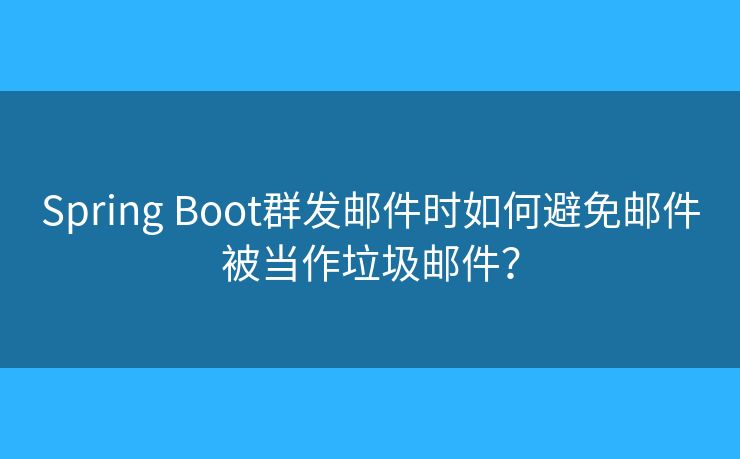 Spring Boot群發(fā)郵件時如何避免郵件被當作垃圾郵件？