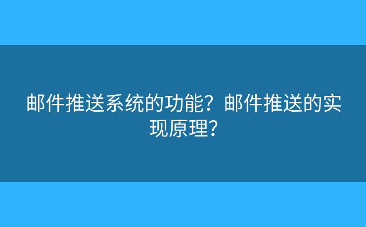 郵件推送系統(tǒng)的功能？郵件推送的實現(xiàn)原理？