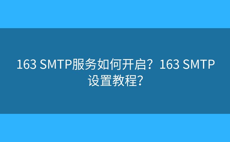 163 SMTP服務(wù)如何開啟？163 SMTP設(shè)置教程？