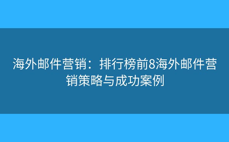 海外郵件營銷：排行榜前8海外郵件營銷策略與成功案例
