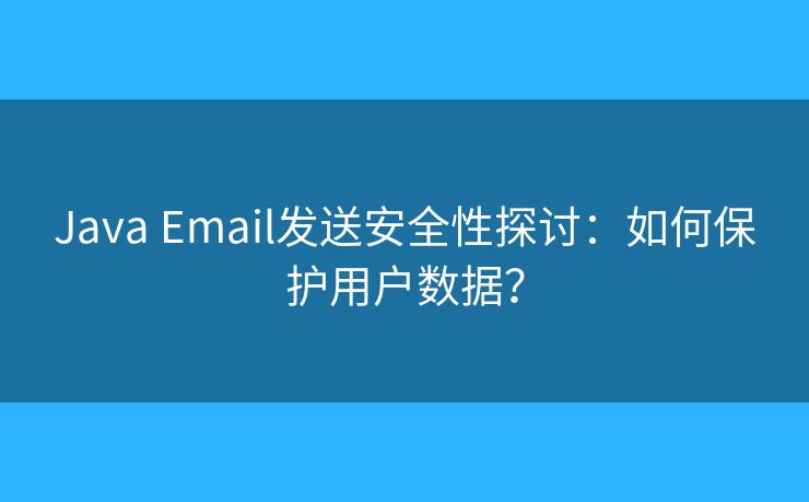 Java Email發(fā)送安全性探討：如何保護(hù)用戶數(shù)據(jù)？