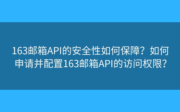 163郵箱API的安全性如何保障？如何申請(qǐng)并配置163郵箱API的訪問權(quán)限？