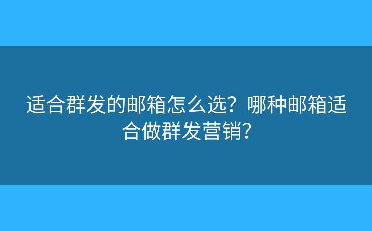 適合群發(fā)的郵箱怎么選？哪種郵箱適合做群發(fā)營銷？
