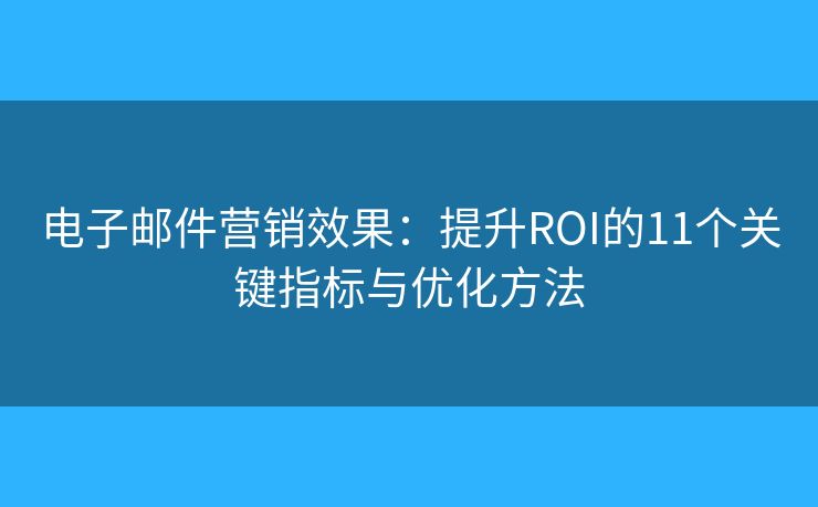電子郵件營銷效果：提升ROI的11個關(guān)鍵指標與優(yōu)化方法