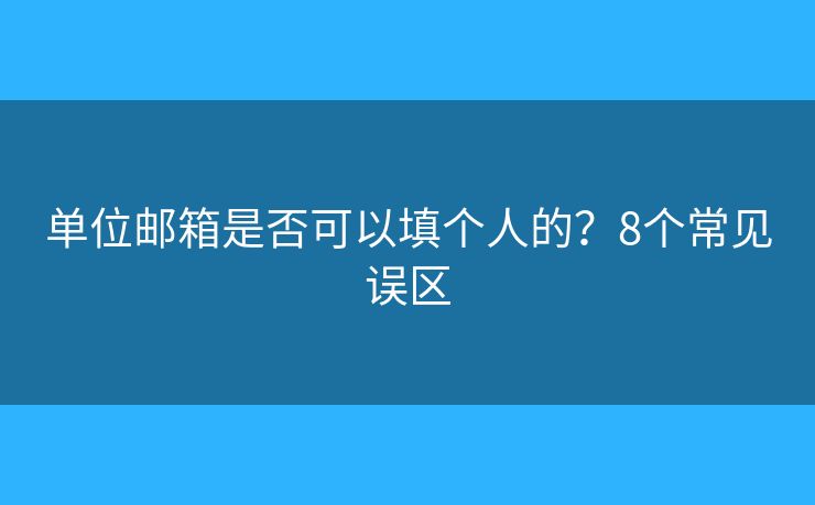 單位郵箱是否可以填個(gè)人的？8個(gè)常見誤區(qū)