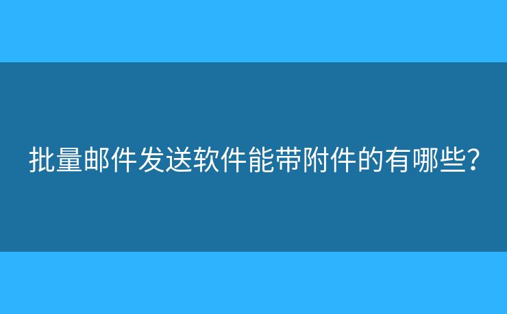 批量郵件發(fā)送軟件能帶附件的有哪些？