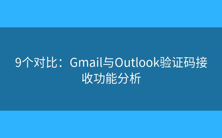9個對比：Gmail與Outlook驗(yàn)證碼接收功能分析