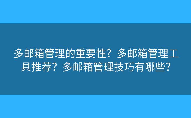多郵箱管理的重要性？多郵箱管理工具推薦？多郵箱管理技巧有哪些？