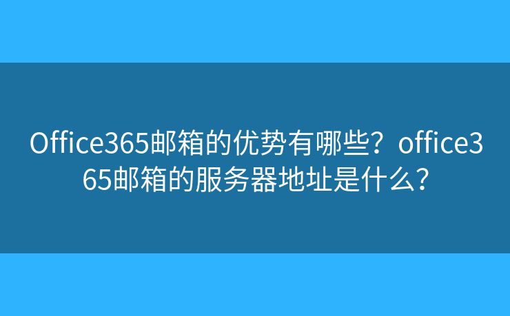 Office365郵箱的優(yōu)勢有哪些？office365郵箱的服務(wù)器地址是什么？