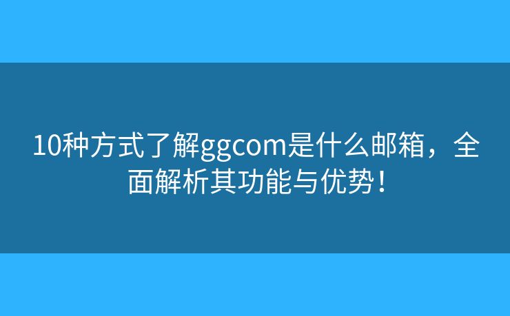 10種方式了解ggcom是什么郵箱，全面解析其功能與優(yōu)勢！