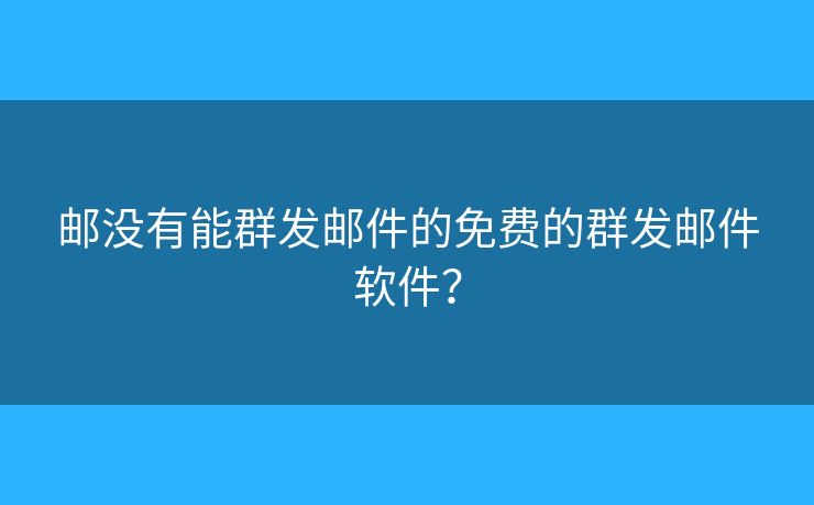 郵沒有能群發(fā)郵件的免費的群發(fā)郵件軟件？