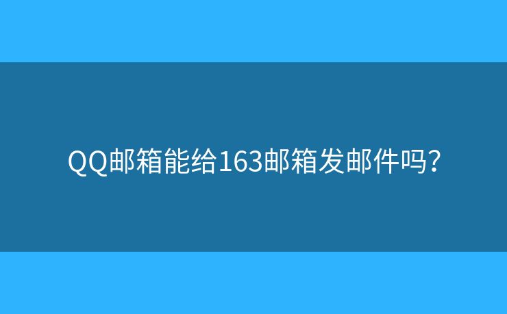 QQ郵箱能給163郵箱發(fā)郵件嗎？
