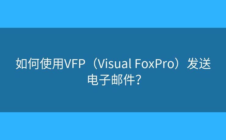 如何使用VFP（Visual FoxPro）發(fā)送電子郵件？