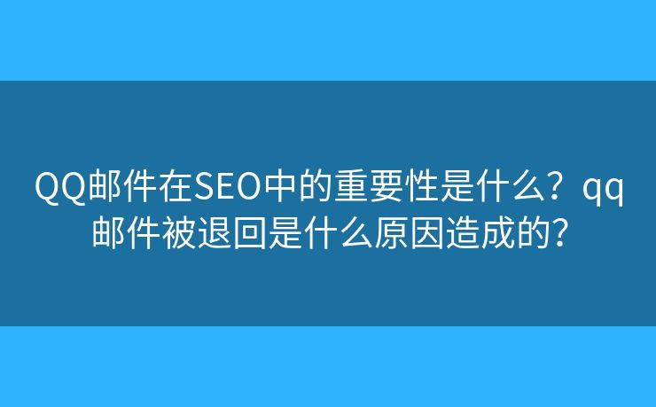 QQ郵件在SEO中的重要性是什么？qq郵件被退回是什么原因造成的？