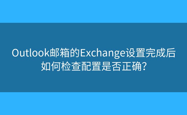 Outlook郵箱的Exchange設(shè)置完成后如何檢查配置是否正確？