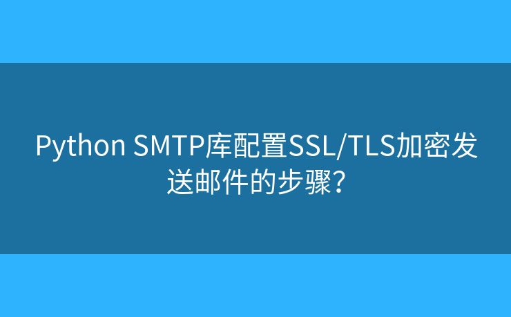 Python SMTP庫配置SSL/TLS加密發(fā)送郵件的步驟？