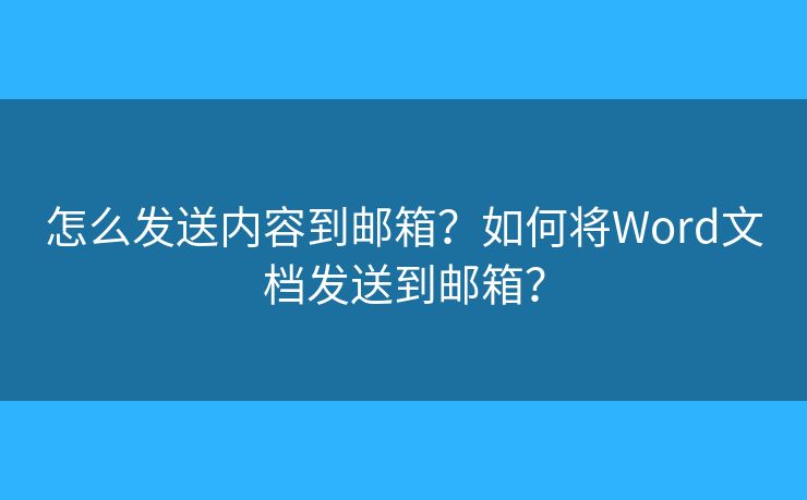 怎么發(fā)送內(nèi)容到郵箱？如何將Word文檔發(fā)送到郵箱？